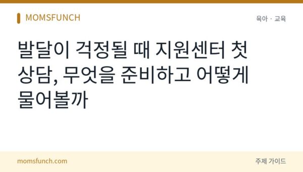 발달지연 아이 지원센터 첫 상담 준비