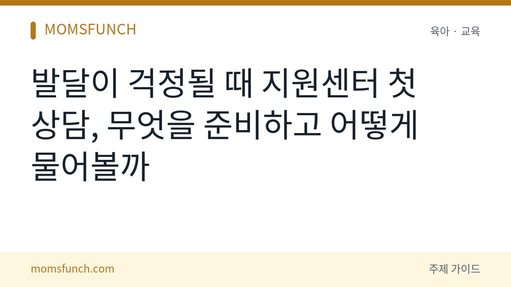 발달지연 아이 지원센터 첫 상담 준비