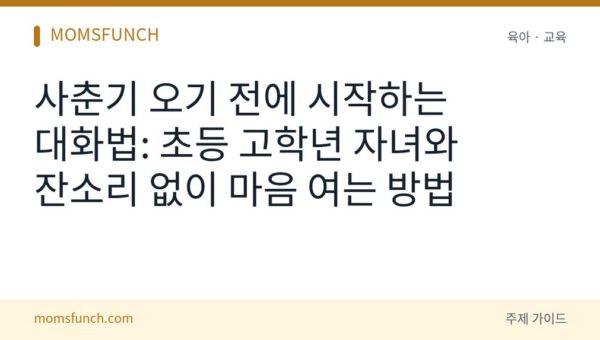 사춘기 전 초등 고학년 자녀 대화법